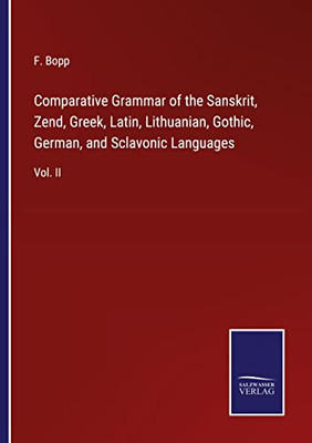 Comparative Grammar Of The Sanskrit, Zend, Greek, Latin, Lithuanian, Gothic, German, And Sclavonic Languages: Vol. Ii