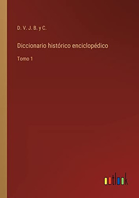 Diccionario Histórico Enciclopédico: Tomo 1 (Spanish Edition)