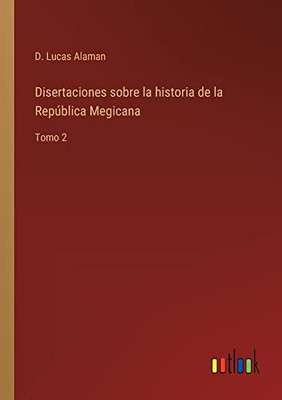 Disertaciones Sobre La Historia De La República Megicana: Tomo 2 (Spanish Edition)
