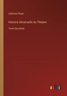 Histoire Universelle Du Théatre: Tome Deuxième (French Edition)
