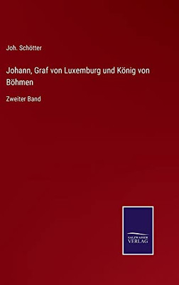 Johann, Graf Von Luxemburg Und König Von Böhmen: Zweiter Band (German Edition)