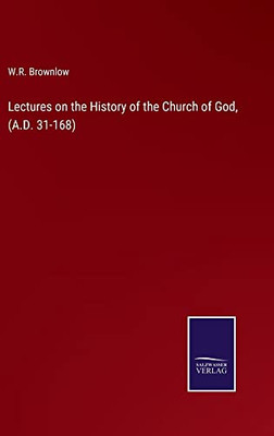 Lectures On The History Of The Church Of God, (A.D. 31-168)