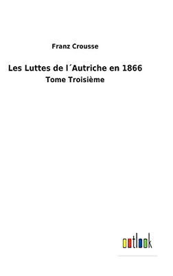 Les Luttes De L´Autriche En 1866: Tome Troisième (French Edition)