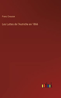 Les Luttes De L'Autriche En 1866 (French Edition)