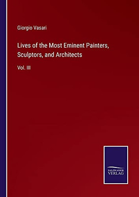 Lives Of The Most Eminent Painters, Sculptors, And Architects: Vol. Iii