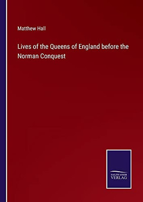 Lives Of The Queens Of England Before The Norman Conquest