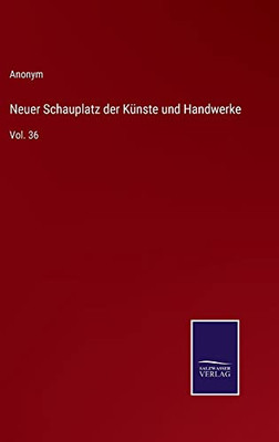 Neuer Schauplatz Der Künste Und Handwerke: Vol. 36 (German Edition)