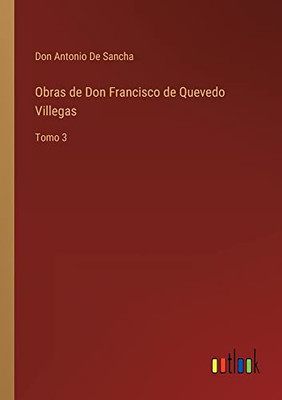 Obras De Don Francisco De Quevedo Villegas: Tomo 3 (Spanish Edition)