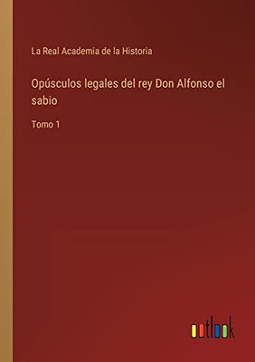 Opúsculos Legales Del Rey Don Alfonso El Sabio: Tomo 1 (Spanish Edition)