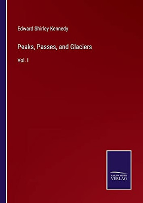 Peaks, Passes, And Glaciers: Vol. I