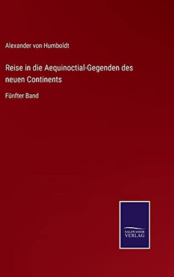 Reise In Die Aequinoctial-Gegenden Des Neuen Continents: Fünfter Band (German Edition)