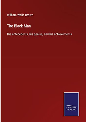 The Black Man: His Antecedents, His Genius, And His Achievements
