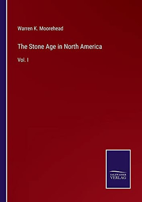 The Stone Age In North America: Vol. I