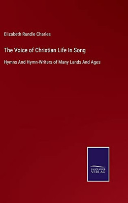 The Voice Of Christian Life In Song: Hymns And Hymn-Writers Of Many Lands And Ages