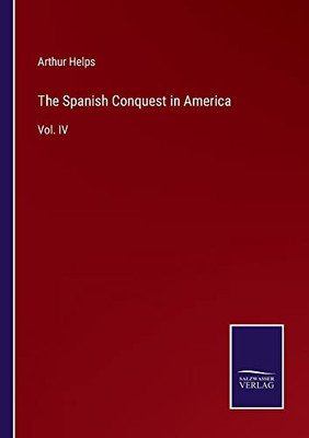 The Spanish Conquest In America: Vol. Iv