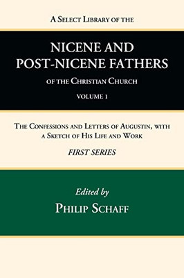 A Select Library Of The Nicene And Post-Nicene Fathers Of The Christian Church, First Series, Volume 1: The Confessions And Letters Of Augustin, With A Sketch Of His Life And Work