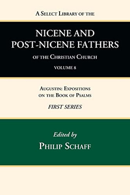A Select Library Of The Nicene And Post-Nicene Fathers Of The Christian Church, First Series, Volume 8: Augustin: Expositions On The Book Of Psalms