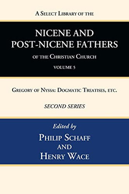 A Select Library Of The Nicene And Post-Nicene Fathers Of The Christian Church, Second Series, Volume 5: Gregory Of Nyssa: Dogmatic Treatises, Etc.