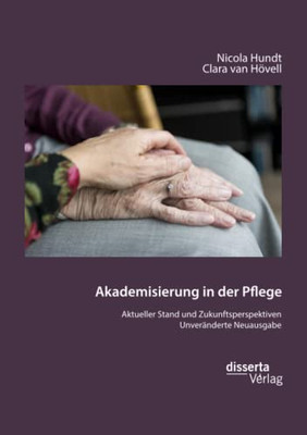 Akademisierung In Der Pflege. Aktueller Stand Und Zukunftsperspektiven: Unveränderte Neuausgabe (German Edition)