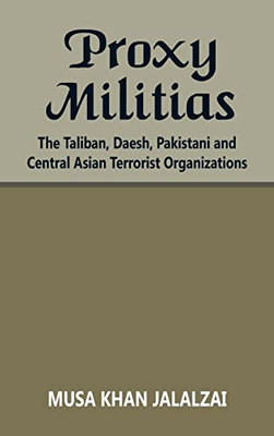 Proxy Militias: The Taliban, Daesh, Pakistani And Central Asian Terrorist Organizations