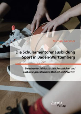 Die Schülermentorenausbildung Sport In Baden-Württemberg. Zwischen Fachdidaktischen Ansprüchen Und Ausbildungspraktischen Wirklichkeitsfacetten (German Edition)