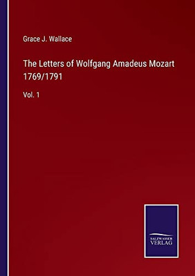 The Letters Of Wolfgang Amadeus Mozart 1769/1791: Vol. 1