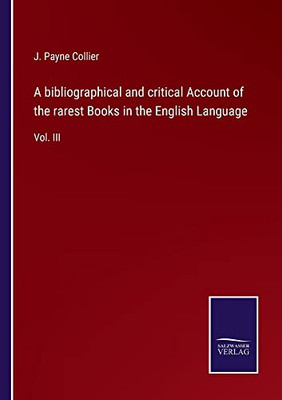 A Bibliographical And Critical Account Of The Rarest Books In The English Language: Vol. Iii