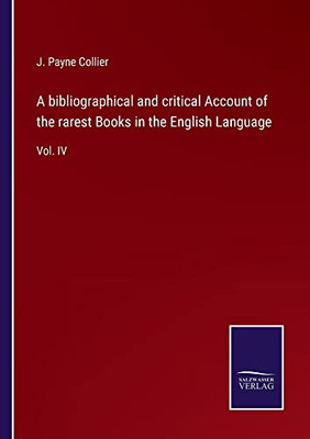 A Bibliographical And Critical Account Of The Rarest Books In The English Language: Vol. Iv