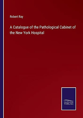A Catalogue Of The Pathological Cabinet Of The New York Hospital