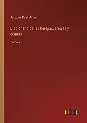 Diccionario De Las Herejías, Errores Y Cismas: Tomo 3 (Spanish Edition)