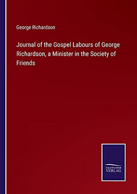 Journal Of The Gospel Labours Of George Richardson, A Minister In The Society Of Friends