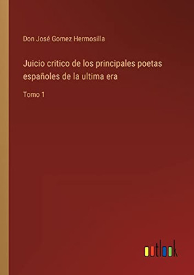 Juicio Critico De Los Principales Poetas Españoles De La Ultima Era: Tomo 1 (Spanish Edition)