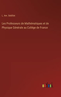 Les Professeurs De Mathématiques Et De Physique Générale Au Collége De France (French Edition)