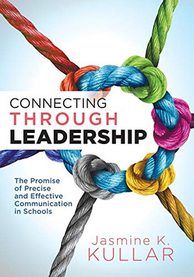Connecting Through Leadership: The Promise of Precise and Effective Communication in Schools (an Educator's Guide to Improving Verbal and Written Communication Skills)