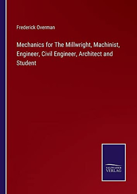 Mechanics For The Millwright, Machinist, Engineer, Civil Engineer, Architect And Student
