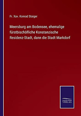 Meersburg Am Bodensee, Ehemalige Fürstbischöfliche Konstanzische Residenz-Stadt, Dann Die Stadt Markdorf (German Edition)