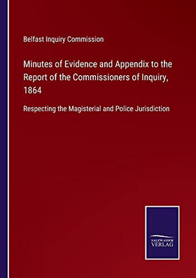 Minutes Of Evidence And Appendix To The Report Of The Commissioners Of Inquiry, 1864: Respecting The Magisterial And Police Jurisdiction