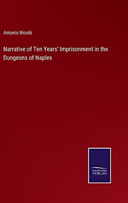 Narrative Of Ten Years' Imprisonment In The Dungeons Of Naples