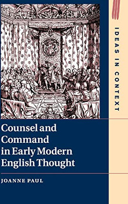 Counsel and Command in Early Modern English Thought (Ideas in Context, Series Number 125)