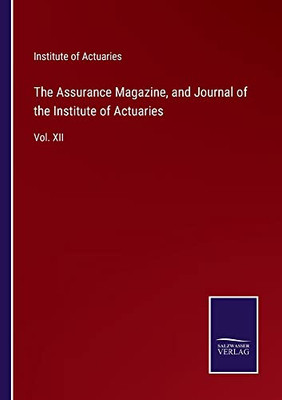 The Assurance Magazine, And Journal Of The Institute Of Actuaries: Vol. Xii