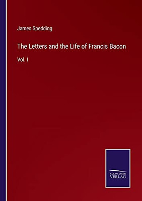 The Letters And The Life Of Francis Bacon: Vol. I