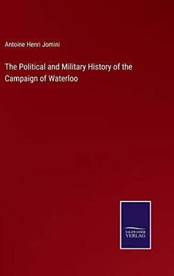 The Political And Military History Of The Campaign Of Waterloo