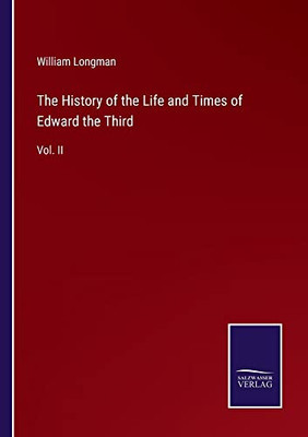 The History Of The Life And Times Of Edward The Third: Vol. Ii
