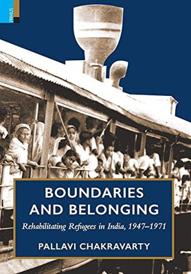 Boundaries And Belonging: Rehabilitating Refugees In India, 1947-1971