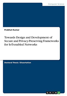 Towards Design And Development Of Secure And Privacy-Preserving Frameworks For Iot-Enabled Networks