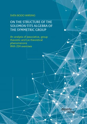 On The Structure Of The Solomon-Tits Algebra Of The Symmetric Group. An Analysis Of Associative, Group Theoretic And Lie Theoretical Phenomenons: With 224 Exercises (German Edition)