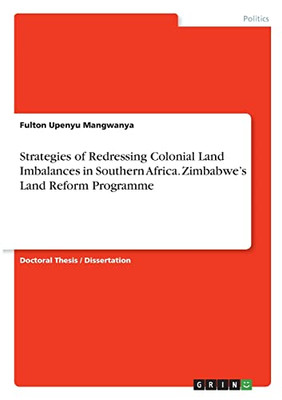 Strategies Of Redressing Colonial Land Imbalances In Southern Africa. Zimbabwe's Land Reform Programme