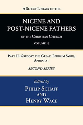 A Select Library Of The Nicene And Post-Nicene Fathers Of The Christian Church, Second Series, Volume 13: Part Ii: Gregory The Great, Ephraim Syrus, Aphrahat