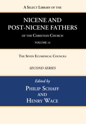 A Select Library Of The Nicene And Post-Nicene Fathers Of The Christian Church, Second Series, Volume 14: The Seven Ecumenical Councils