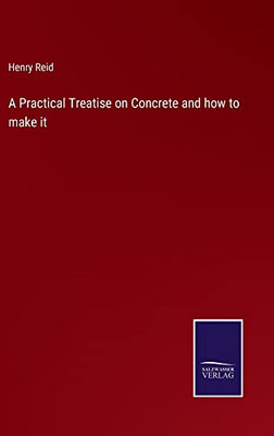 A Practical Treatise On Concrete And How To Make It